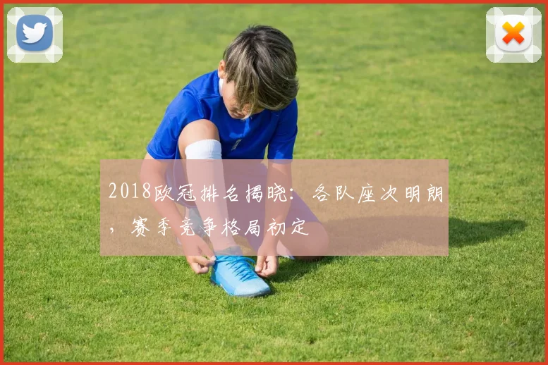 2018欧冠排名揭晓：各队座次明朗，赛季竞争格局初定