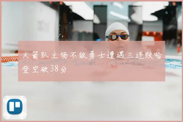 火箭队主场不敌勇士遭遇三连败哈登空砍38分