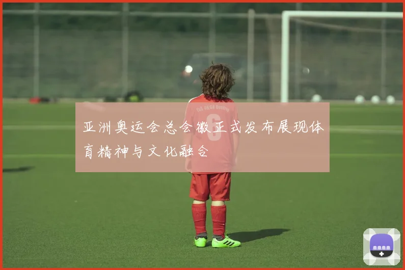 亚洲奥运会总会徽正式发布展现体育精神与文化融合