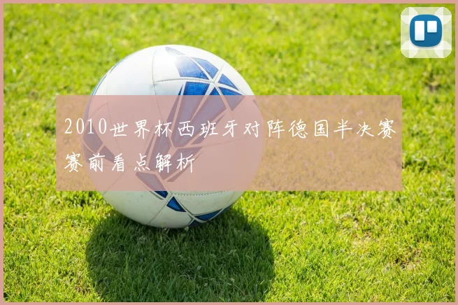 2010世界杯西班牙对阵德国半决赛赛前看点解析
