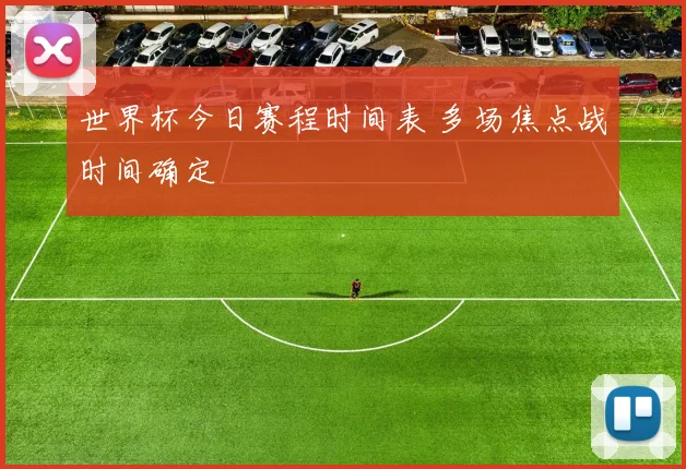 世界杯今日赛程时间表 多场焦点战时间确定