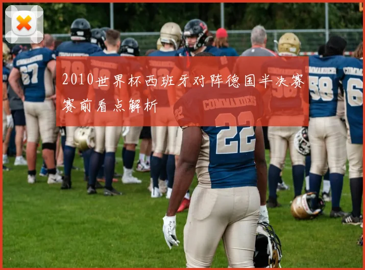 2010世界杯西班牙对阵德国半决赛赛前看点解析