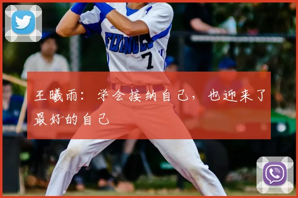 王曦雨：学会接纳自己，也迎来了最好的自己