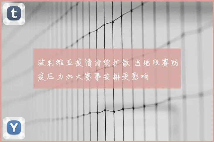 玻利维亚疫情持续扩散 当地联赛防疫压力加大赛事安排受影响