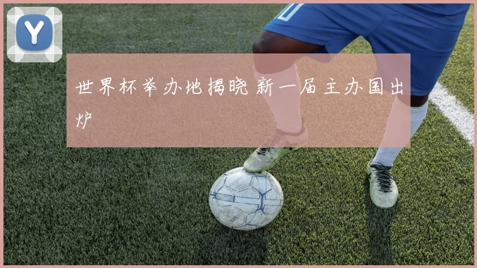 世界杯举办地揭晓 新一届主办国出炉