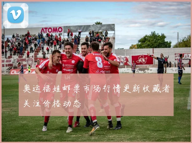 奥运福娃邮票市场行情更新收藏者关注价格动态