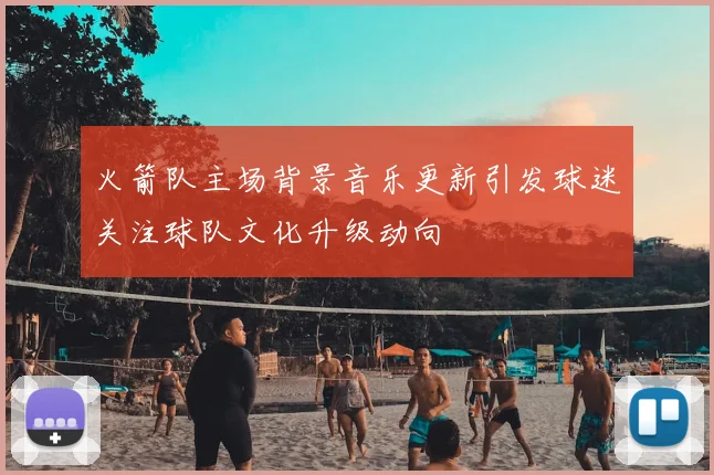 火箭队主场背景音乐更新引发球迷关注球队文化升级动向