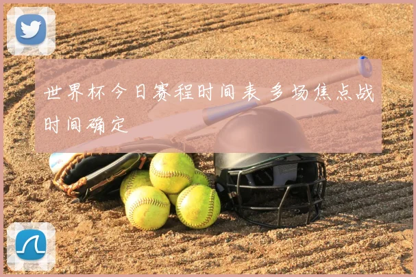 世界杯今日赛程时间表 多场焦点战时间确定