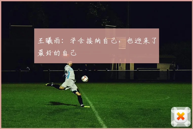 王曦雨：学会接纳自己，也迎来了最好的自己