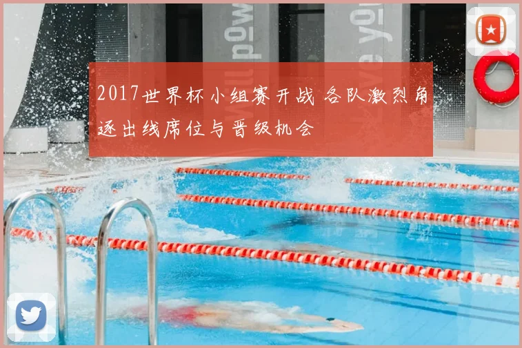 2017世界杯小组赛开战 各队激烈角逐出线席位与晋级机会
