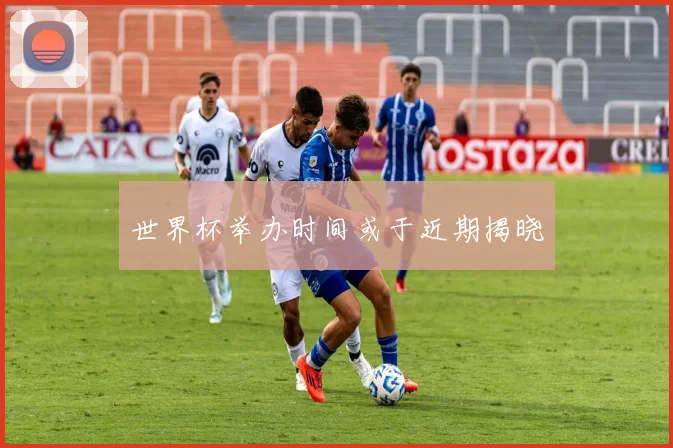 世界杯举办时间或于近期揭晓