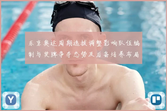 东京奥运周期选拔调整影响队伍编制与奖牌争夺态势及后备培养布局