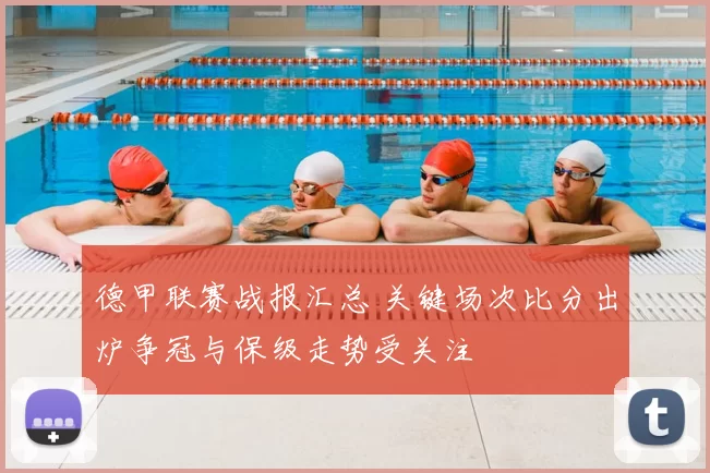 德甲联赛战报汇总 关键场次比分出炉争冠与保级走势受关注