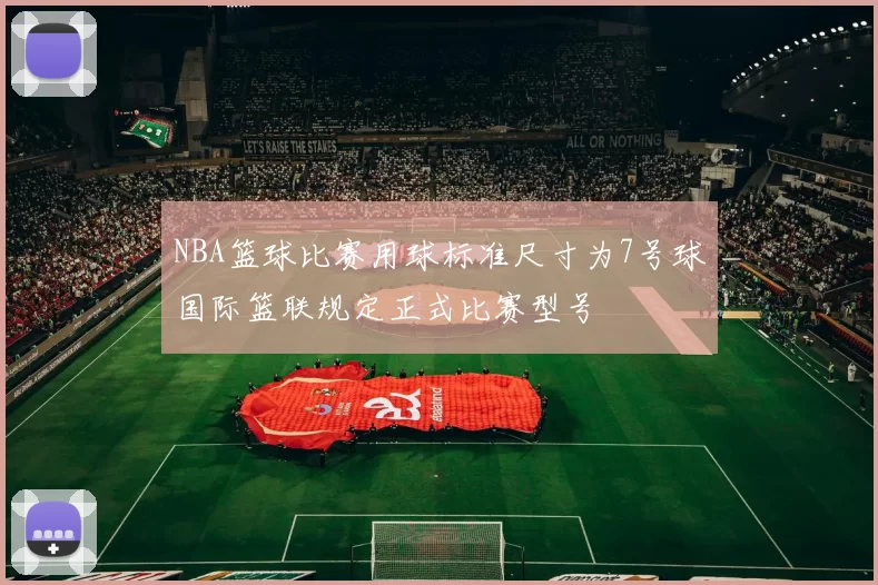 NBA篮球比赛用球标准尺寸为7号球国际篮联规定正式比赛型号