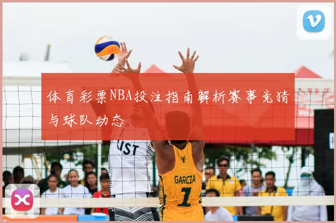 体育彩票NBA投注指南解析赛事竞猜与球队动态