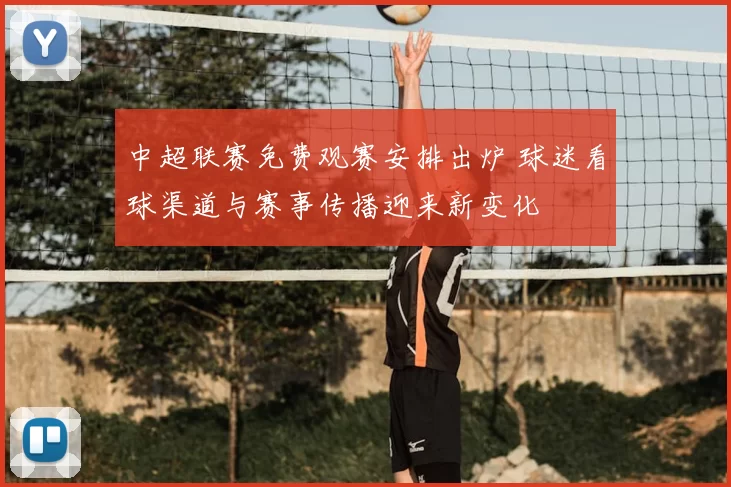 中超联赛免费观赛安排出炉 球迷看球渠道与赛事传播迎来新变化