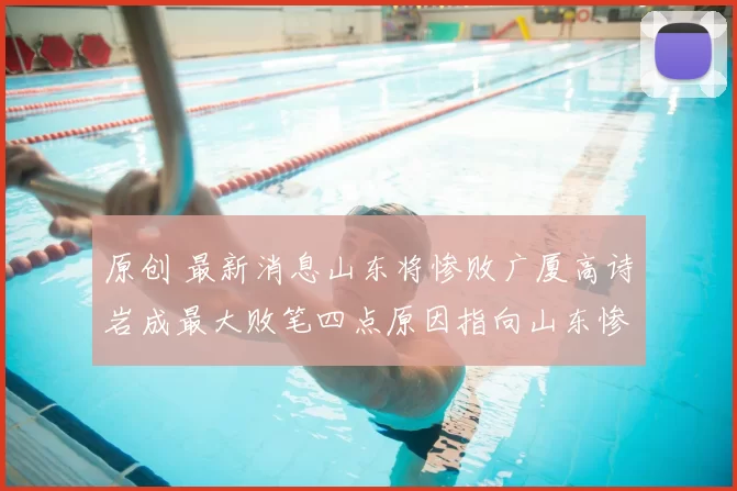 原创 最新消息山东将惨败广厦高诗岩成最大败笔四点原因指向山东惨败