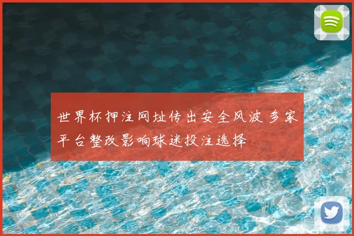 世界杯押注网址传出安全风波 多家平台整改影响球迷投注选择