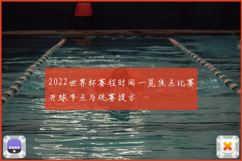 2022世界杯赛程时间一览焦点比赛开球节点与观赛提示