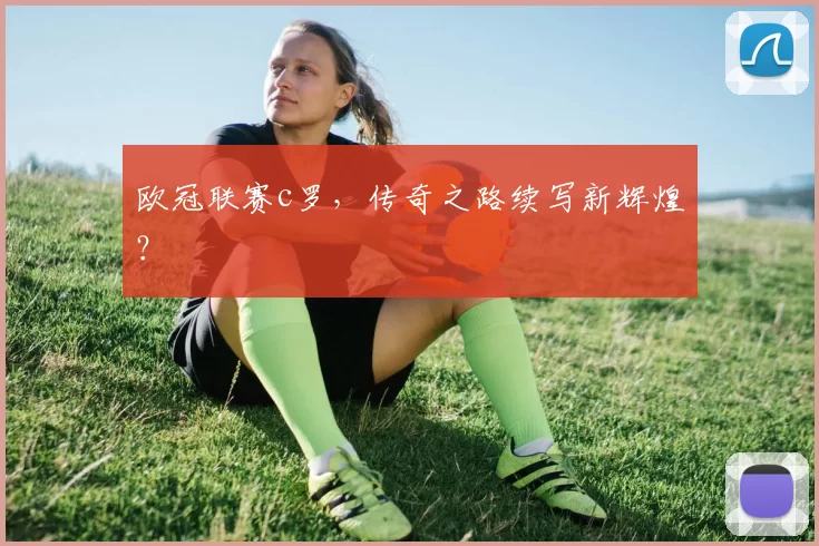 欧冠联赛c罗，传奇之路续写新辉煌？