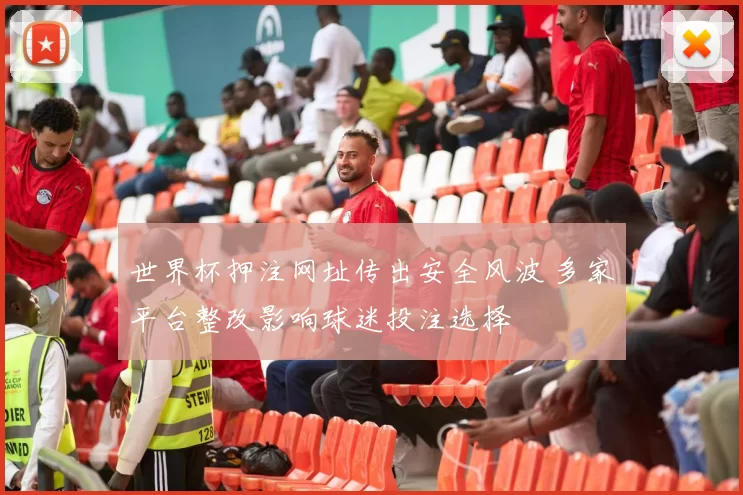 世界杯押注网址传出安全风波 多家平台整改影响球迷投注选择