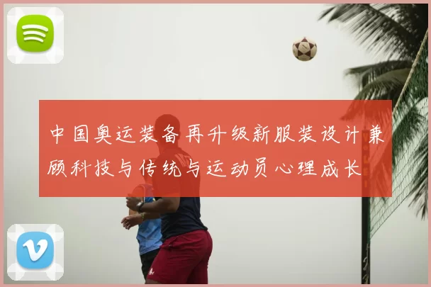 中国奥运装备再升级新服装设计兼顾科技与传统与运动员心理成长