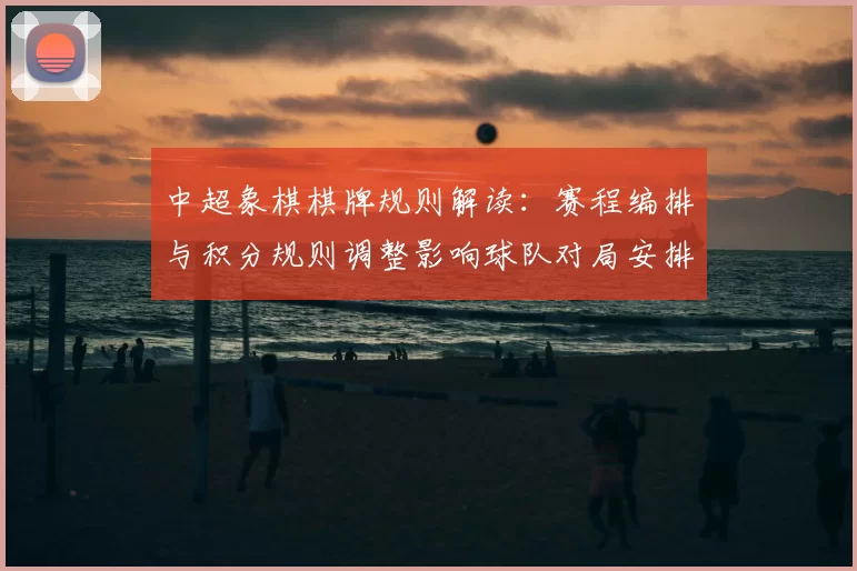 中超象棋棋牌规则解读：赛程编排与积分规则调整影响球队对局安排