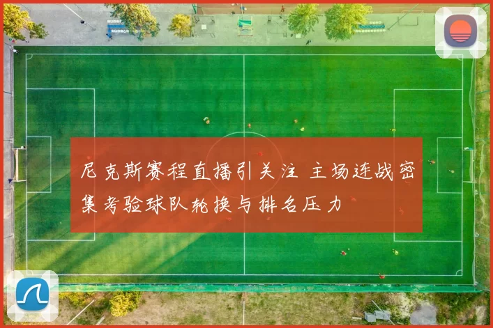 尼克斯赛程直播引关注 主场连战密集考验球队轮换与排名压力