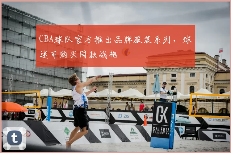 CBA球队官方推出品牌服装系列，球迷可购买同款战袍