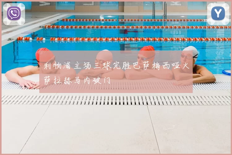 利物浦主场三球完胜巴萨梅西哑火萨拉赫马内破门