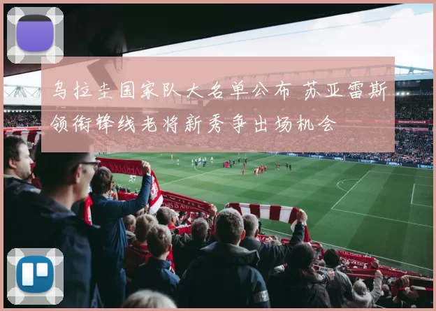 乌拉圭国家队大名单公布 苏亚雷斯领衔锋线老将新秀争出场机会