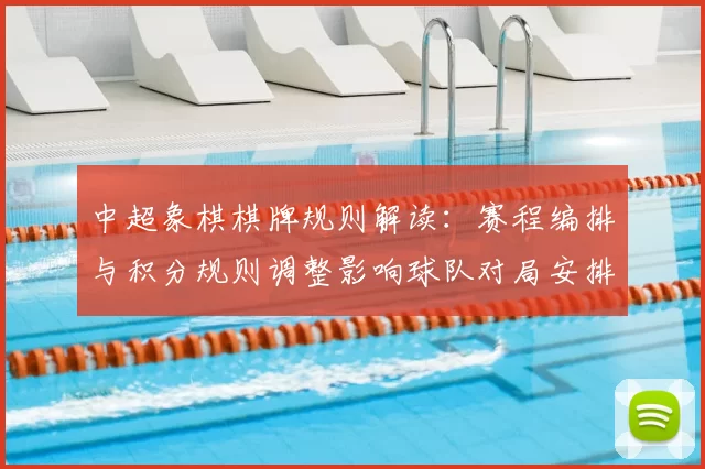 中超象棋棋牌规则解读：赛程编排与积分规则调整影响球队对局安排