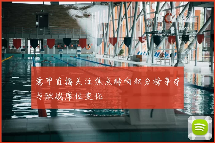 意甲直播关注焦点转向积分榜争夺与欧战席位变化