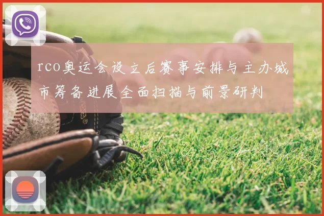 rco奥运会设立后赛事安排与主办城市筹备进展全面扫描与前景研判