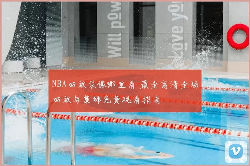 NBA回放录像哪里看 最全高清全场回放与集锦免费观看指南