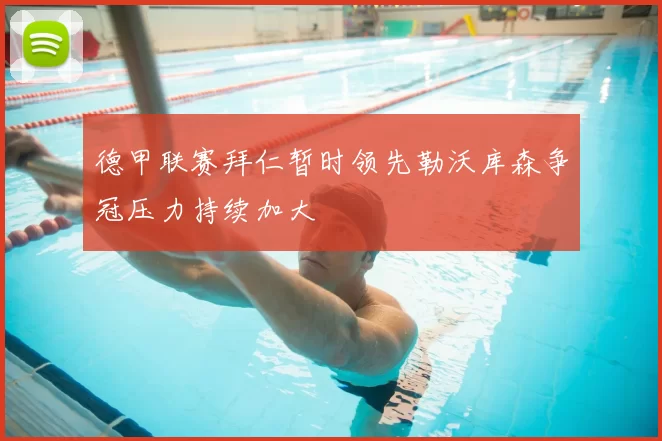 德甲联赛拜仁暂时领先勒沃库森争冠压力持续加大