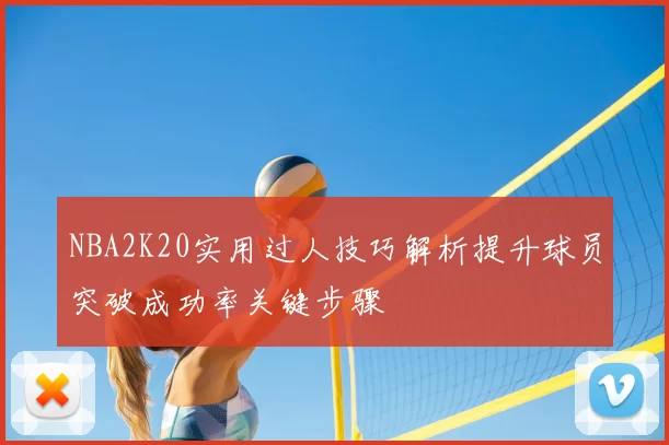 NBA2K20实用过人技巧解析提升球员突破成功率关键步骤