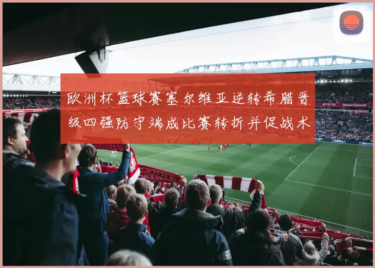 欧洲杯篮球赛塞尔维亚逆转希腊晋级四强防守端成比赛转折并促战术调整