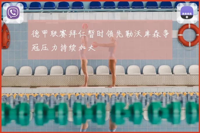 德甲联赛拜仁暂时领先勒沃库森争冠压力持续加大