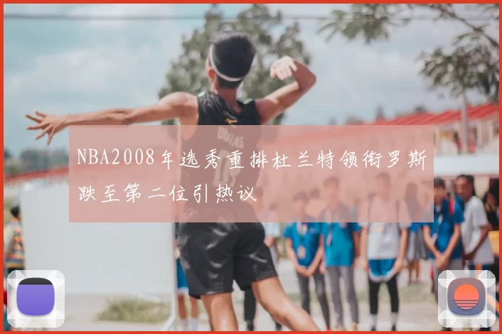 NBA2008年选秀重排杜兰特领衔罗斯跌至第二位引热议