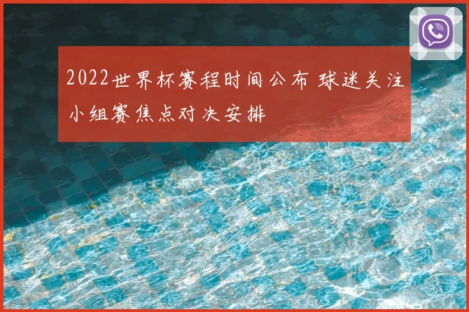 2022世界杯赛程时间公布 球迷关注小组赛焦点对决安排